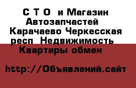 С.Т.О. и Магазин Автозапчастей - Карачаево-Черкесская респ. Недвижимость » Квартиры обмен   